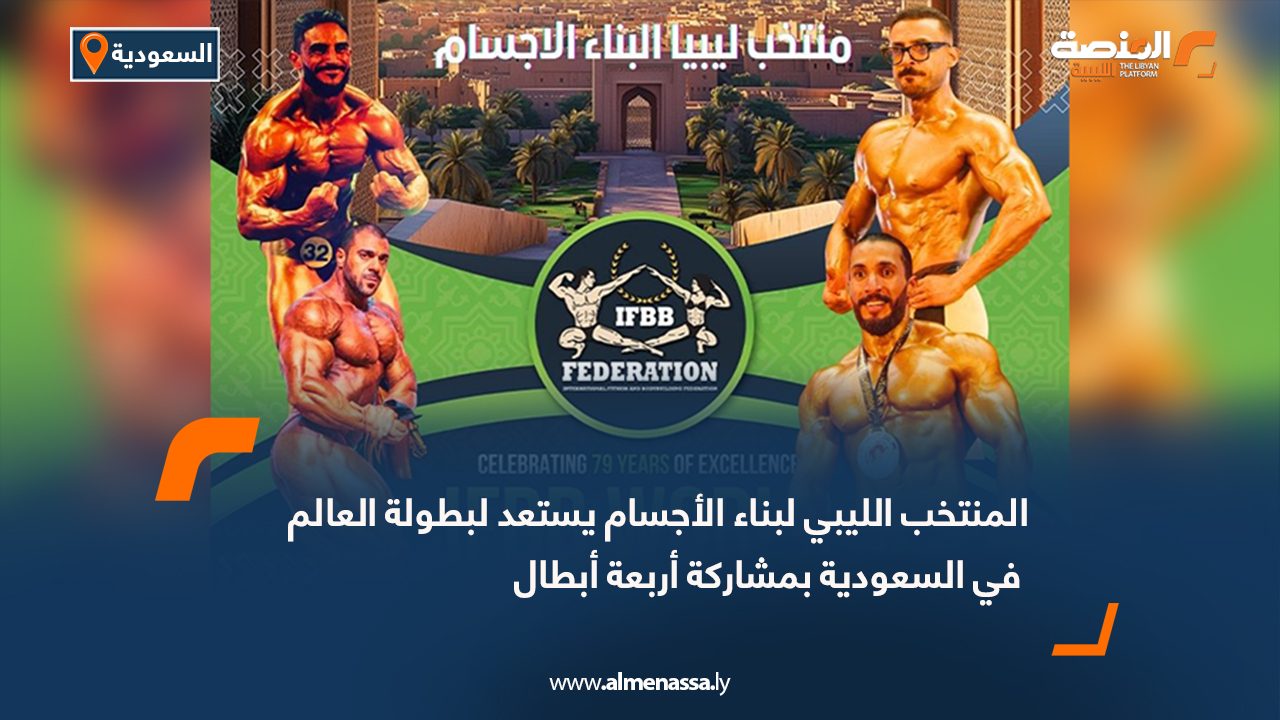 المنتخب الليبي لبناء الأجسام يستعد لبطولة العالم في السعودية بمشاركة أربعة أبطال