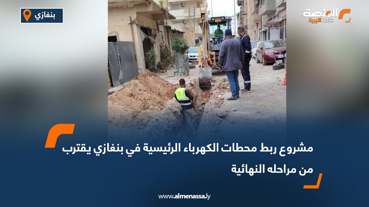 مشروع ربط محطات الكهرباء الرئيسية في بنغازي يقترب من مراحله النهائية