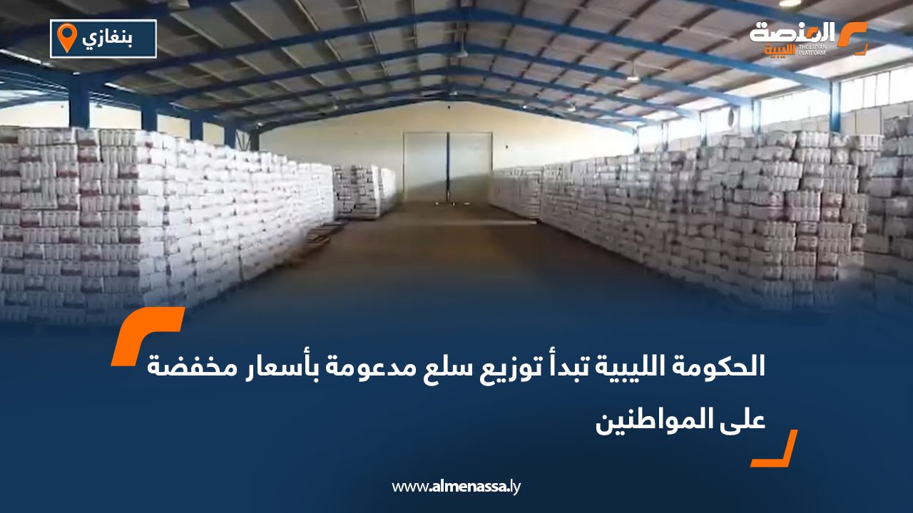 الحكومة الليبية تبدأ توزيع سلع مدعومة بأسعار مخفضة على المواطنين