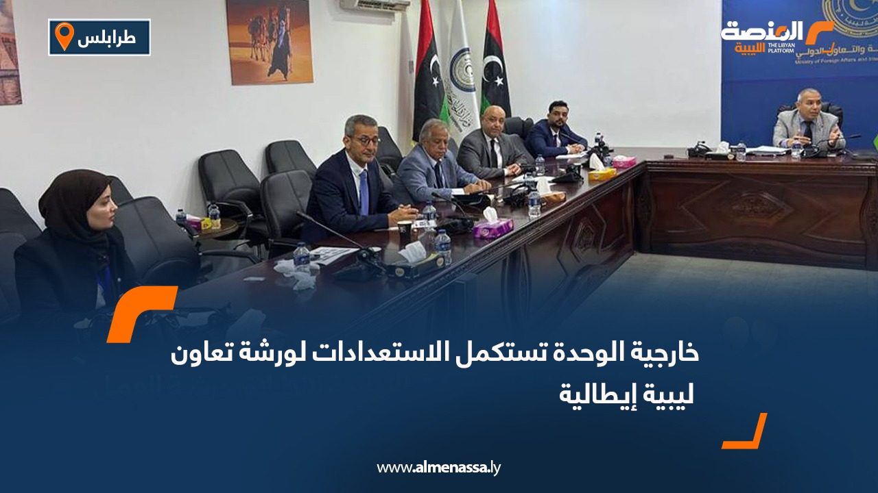 خارجية الوحدة تستكمل الاستعدادات لورشة تعاون ليبية إيطالية
