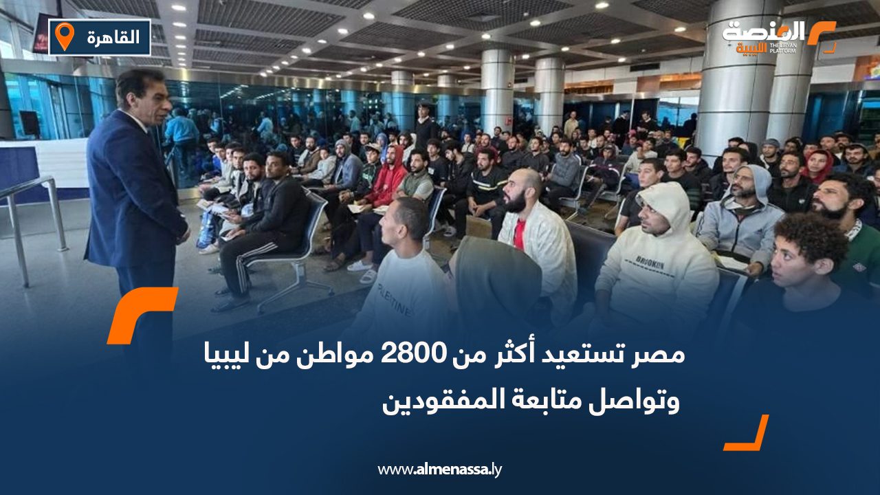 مصر تستعيد أكثر من 2800 مواطن من ليبيا وتواصل متابعة المفقودين