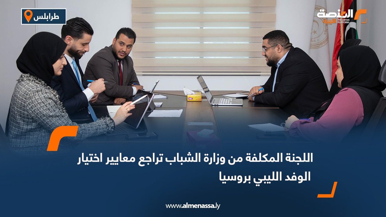 اللجنة المكلفة من وزارة الشباب تراجع معايير اختيار الوفد الليبي بروسيا