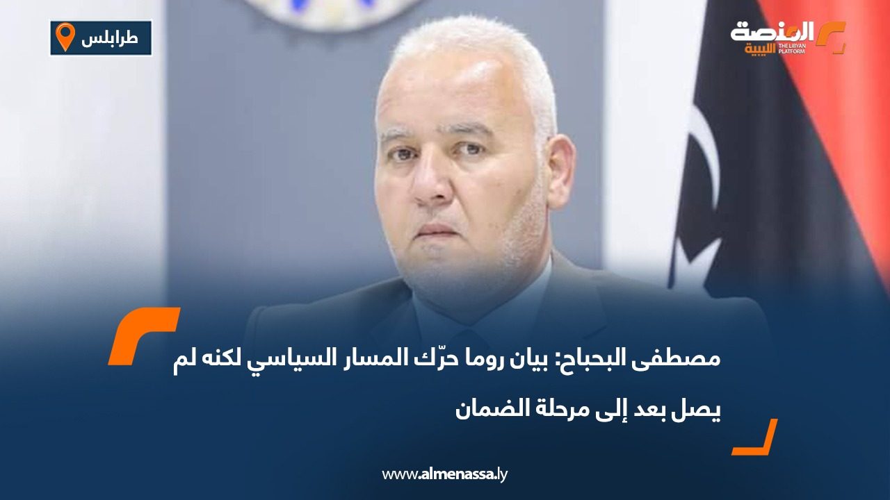 مصطفى البحباح: بيان روما حرّك المسار السياسي لكنه لم يصل بعد إلى مرحلة الضمان