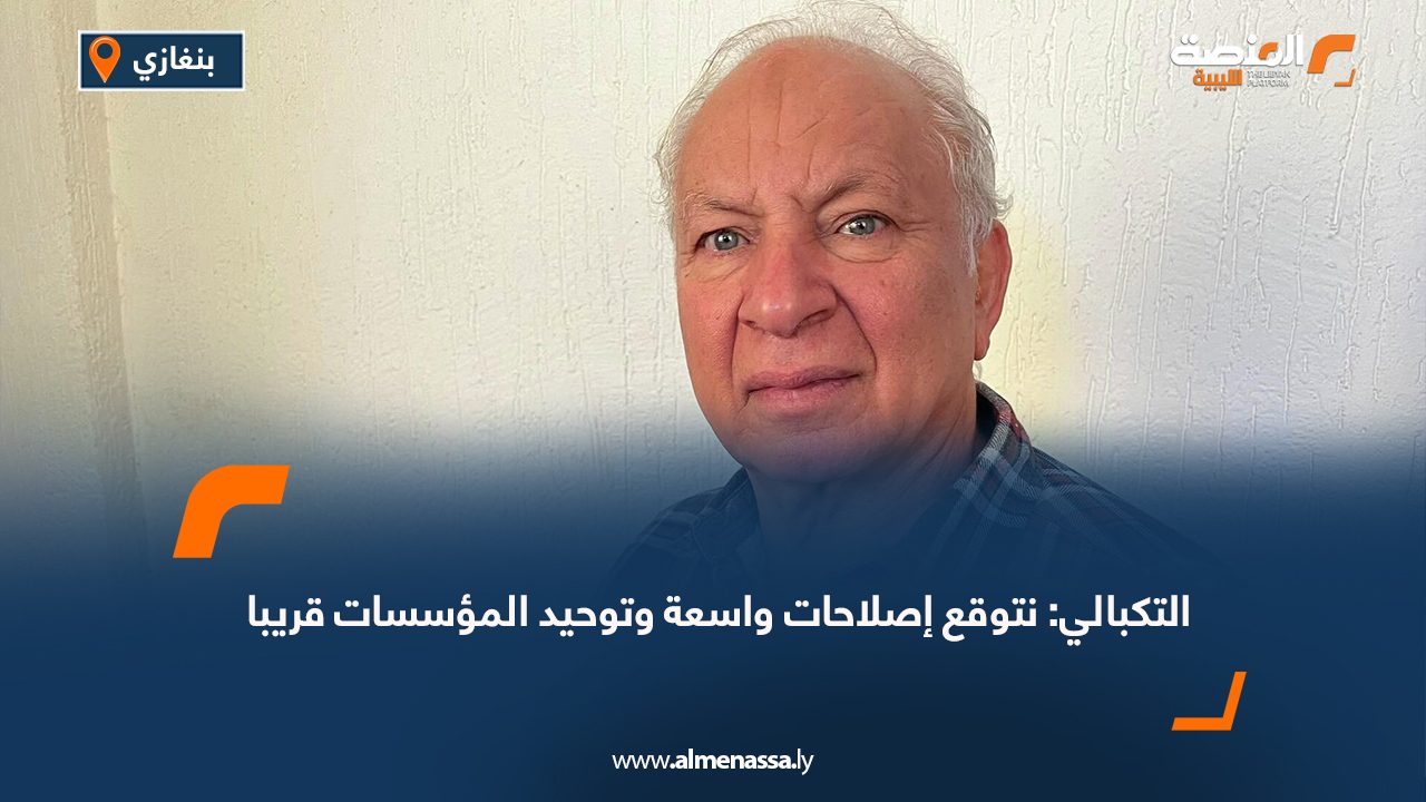 التكبالي: نتوقع إصلاحات واسعة وتوحيد المؤسسات قريبا