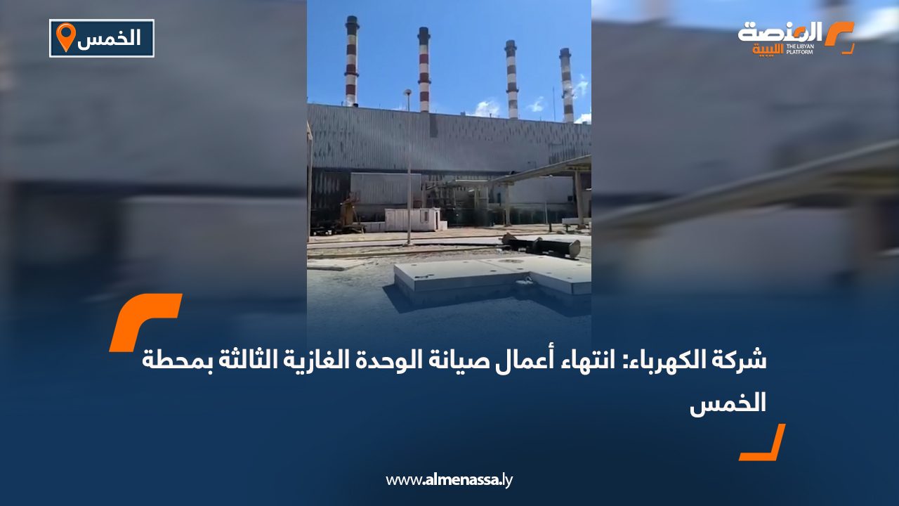 شركة الكهرباء: انتهاء أعمال صيانة الوحدة الغازية الثالثة بمحطة الخمس