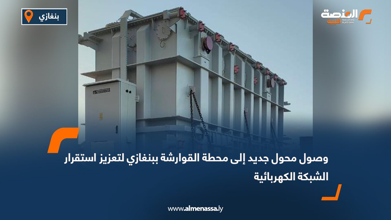 وصول محول جديد إلى محطة القوارشة ببنغازي لتعزيز استقرار الشبكة الكهربائية