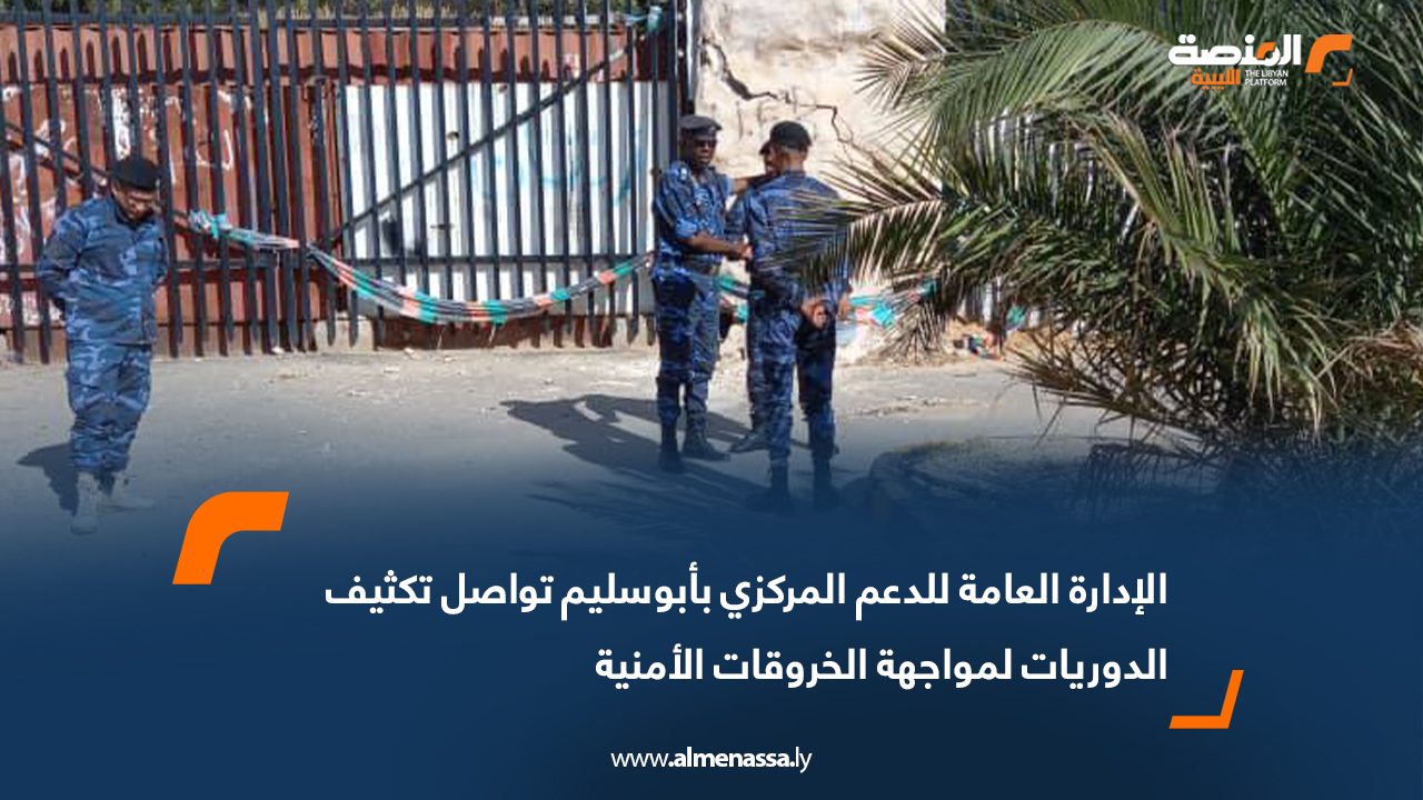 الإدارة العامة للدعم المركزي بأبوسليم تواصل تكثيف الدوريات لمواجهة الخروقات الأمنية