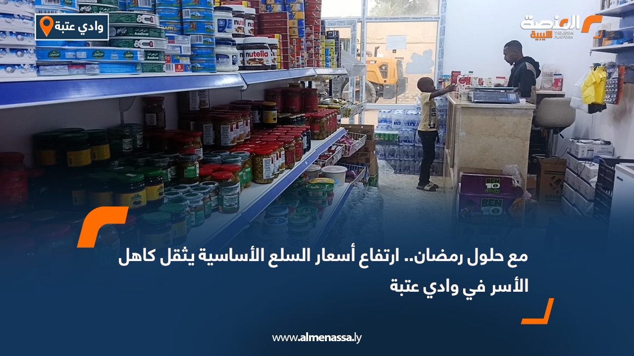 مع حلول رمضان.. ارتفاع أسعار السلع الأساسية يثقل كاهل الأسر في وادي عتبة