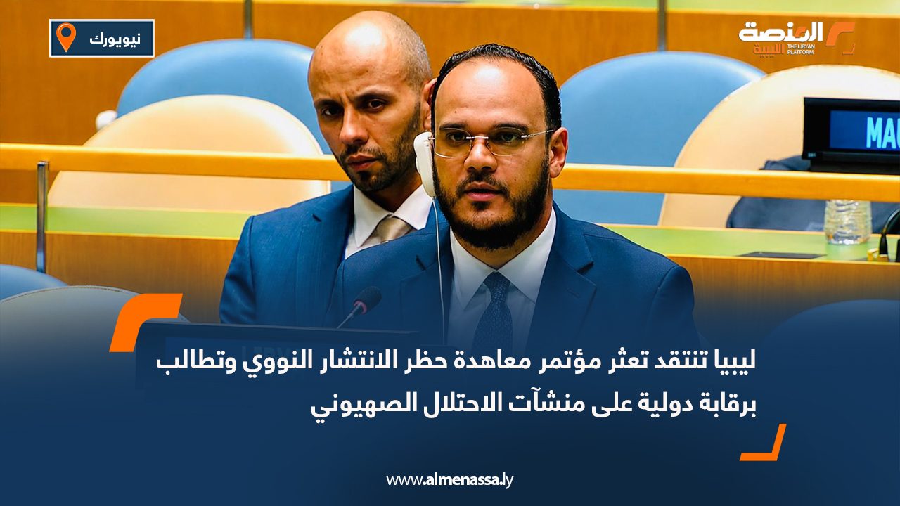 ليبيا تنتقد تعثر مؤتمر معاهدة حظر الانتشار النووي وتطالب برقابة دولية على منشآت الاحتلال الصهيوني