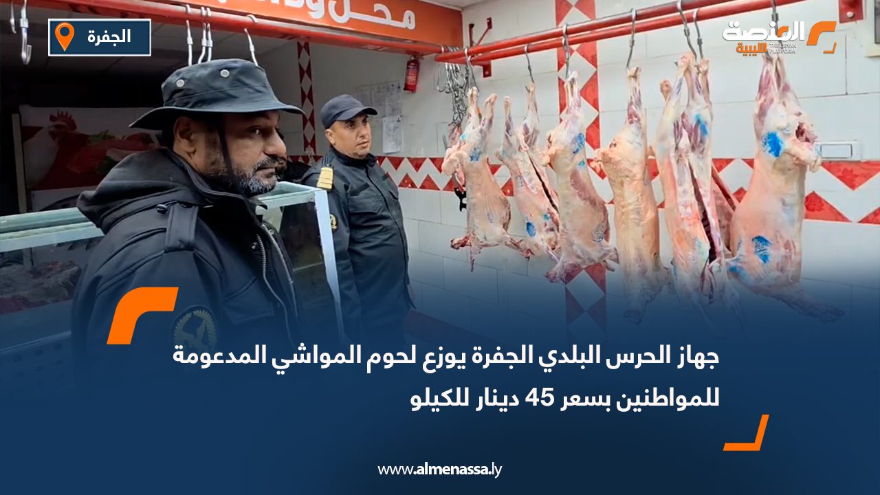 جهاز الحرس البلدي الجفرة يوزع لحوم المواشي المدعومة للمواطنين بسعر 45 دينار للكيلو