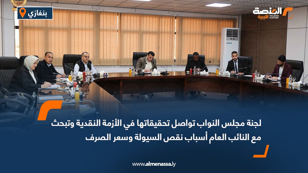 لجنة مجلس النواب تواصل تحقيقاتها في الأزمة النقدية وتبحث مع النائب العام أسباب نقص السيولة وسعر الصرف