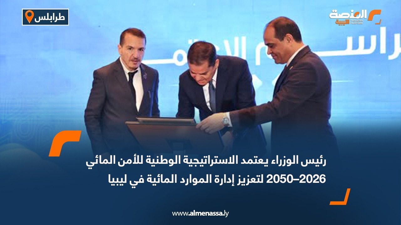 الدبيبة يعتمد الاستراتيجية الوطنية للأمن المائي 2026–2050 لتعزيز إدارة الموارد المائية في ليبيا