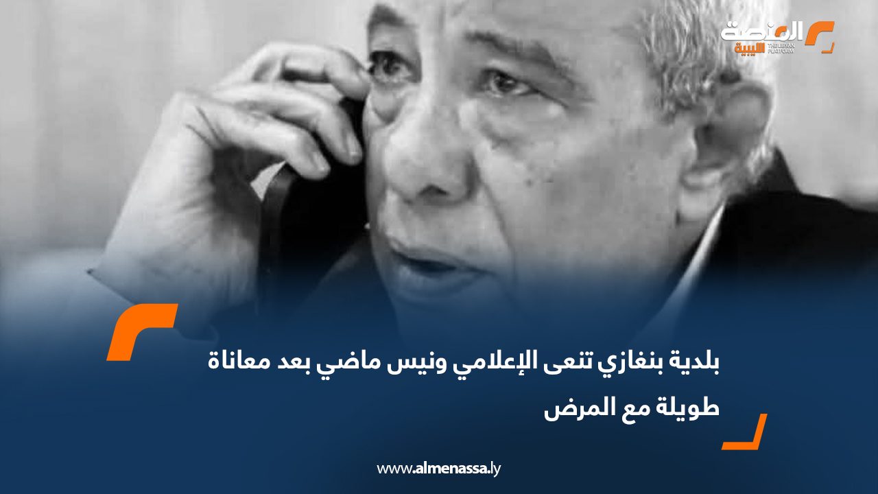 بلدية بنغازي تنعى الإعلامي ونيس ماضي بعد معاناة طويلة مع المرض