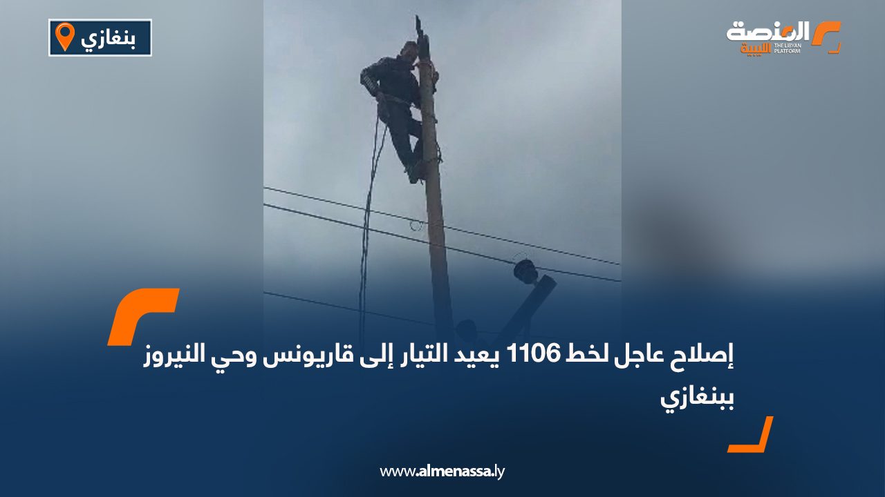 إصلاح عاجل لخط 1106 يعيد التيار إلى قاريونس وحي النيروز ببنغازي