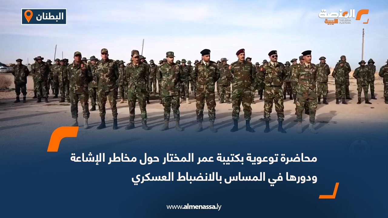 محاضرة توعوية بكتيبة عمر المختار حول مخاطر الإشاعة ودورها في المساس بالانضباط العسكري