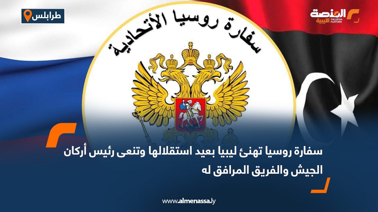 سفارة روسيا تهنئ ليبيا بعيد استقلالها وتنعى رئيس أركان الجيش والفريق المرافق له