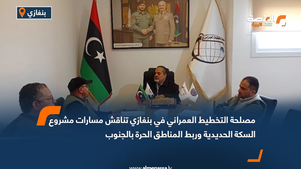 مصلحة التخطيط العمراني في بنغازي تناقش مسارات مشروع السكة الحديدية وربط المناطق الحرة بالجنوب