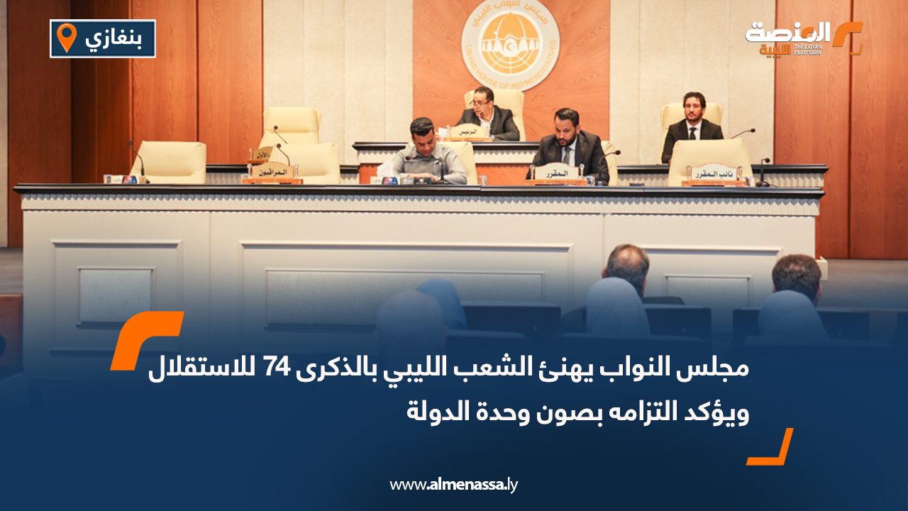 مجلس النواب يهنئ الشعب الليبي بالذكرى 74 للاستقلال ويؤكد التزامه بصون وحدة الدولة