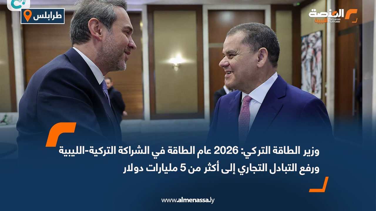 وزير الطاقة التركي: 2026 عام الطاقة في الشراكة التركية-الليبية ورفع التبادل التجاري إلى أكثر من 5 مليارات دولار