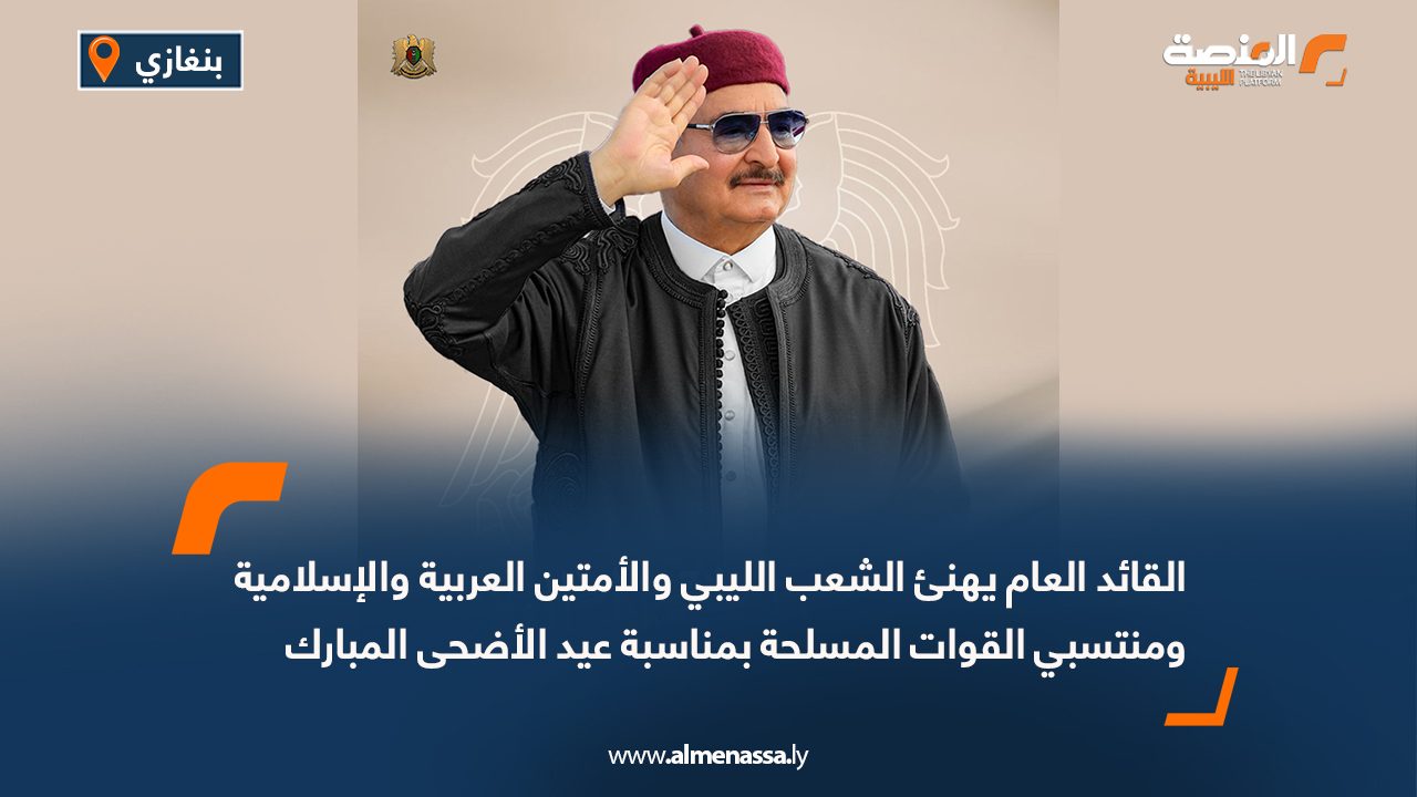 القائد العام يهنئ الشعب الليبي والأمتين العربية والإسلامية ومنتسبي القوات المسلحة بمناسبة عيد الأضحى المبارك