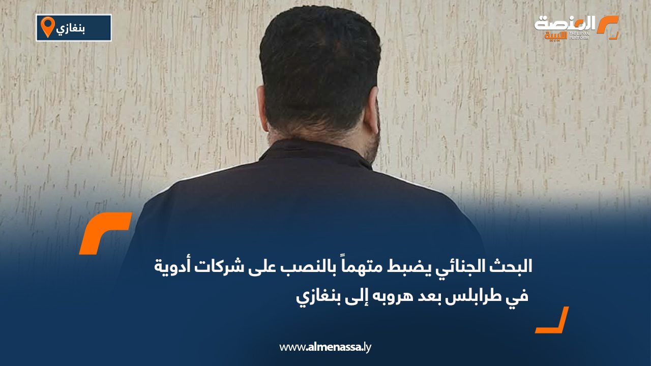 البحث الجنائي يضبط متهماً بالنصب على شركات أدوية في طرابلس بعد هروبه إلى بنغازي
