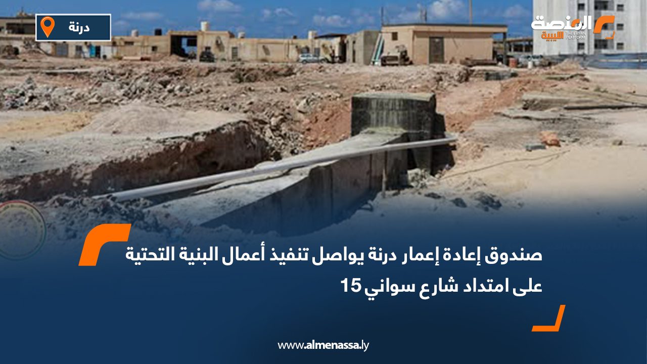 صندوق إعادة إعمار درنة يواصل تنفيذ أعمال البنية التحتية على امتداد شارع سواني 15