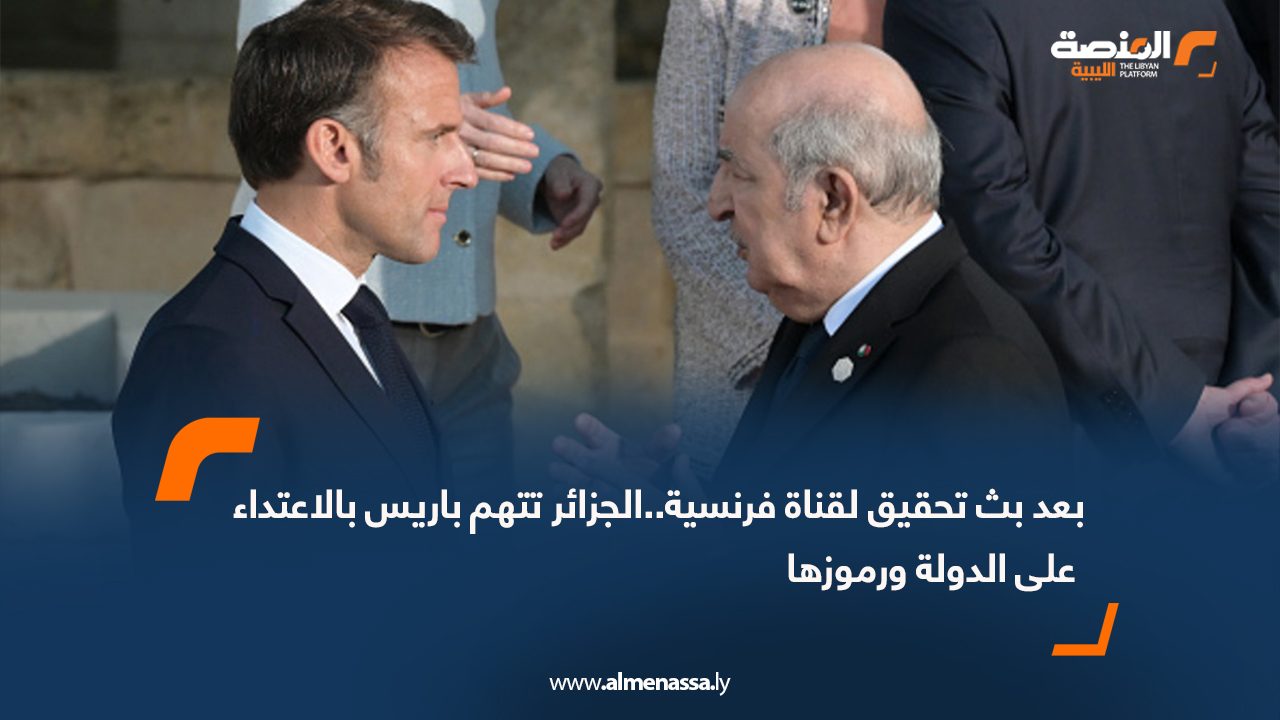 بعد بث تحقيق لقناة فرنسية..الجزائر تتهم باريس بالاعتداء على الدولة ورموزها