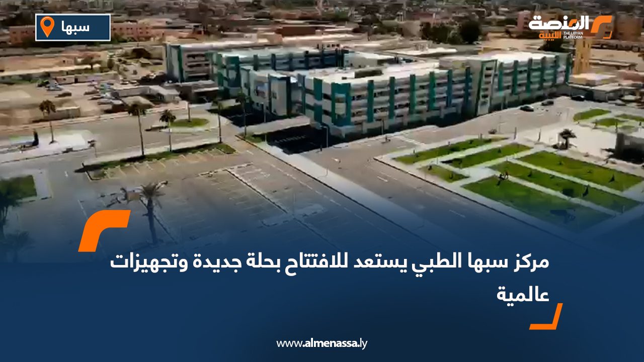 مركز سبها الطبي يستعد للافتتاح بحلة جديدة وتجهيزات عالمية