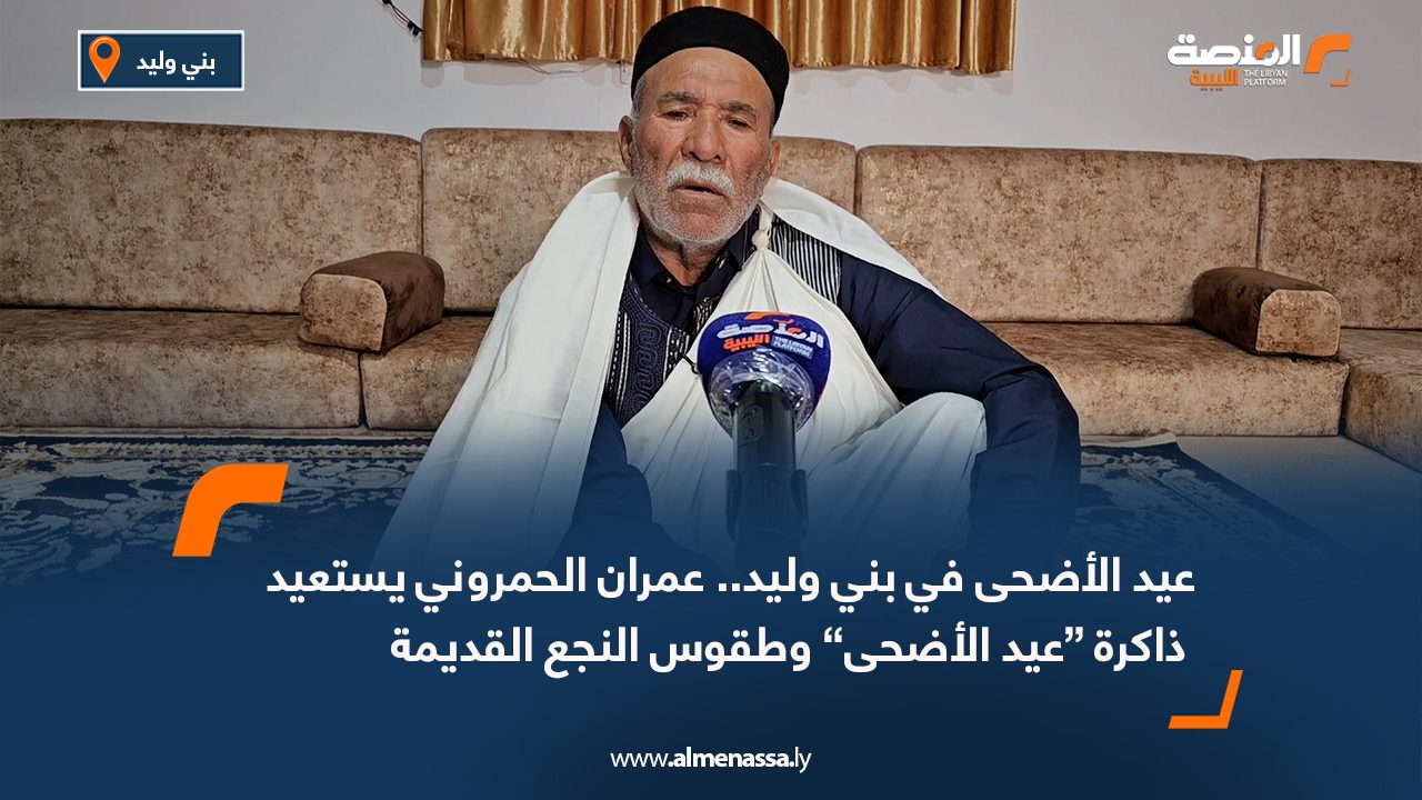 عيد الأضحى في بني وليد.. عمران الحمروني يستعيد ذاكرة “عيد الأضحى” وطقوس النجع القديمة