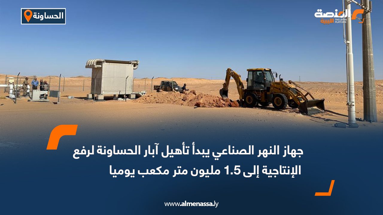 جهاز النهر الصناعي يبدأ تأهيل آبار الحساونة لرفع الإنتاجية إلى 1.5 مليون متر مكعب يوميا