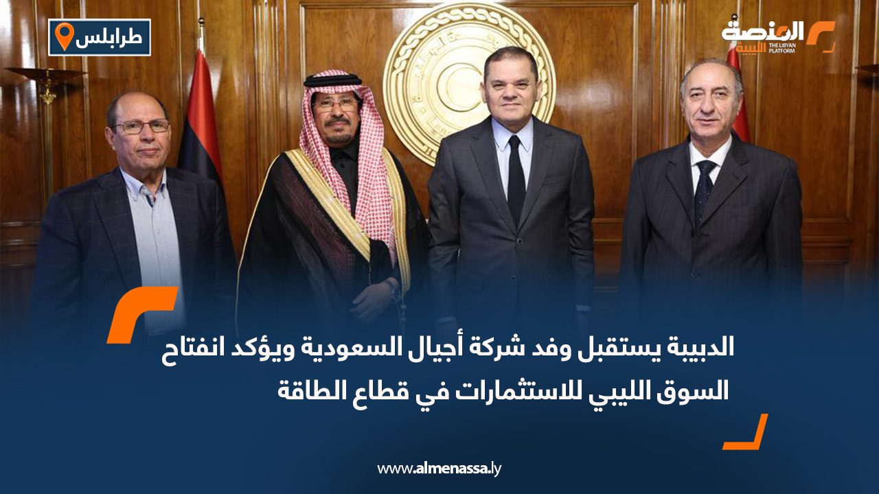 الدبيبة يستقبل وفد شركة أجيال السعودية ويؤكد انفتاح السوق الليبي للاستثمارات في قطاع الطاقة