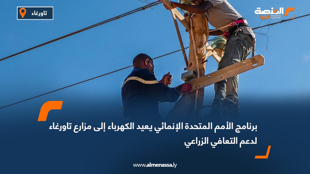 برنامج الأمم المتحدة الإنمائي يعيد الكهرباء إلى مزارع تاورغاء لدعم التعافي الزراعي