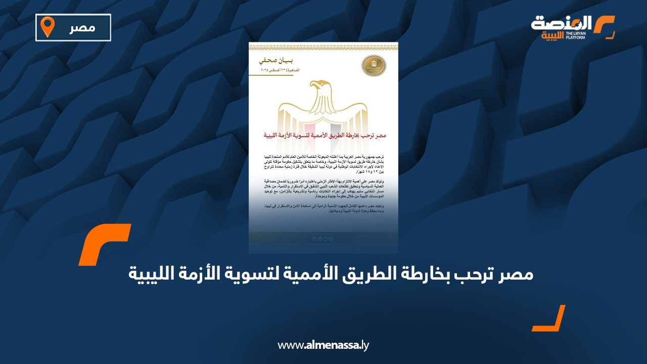 مصر ترحب بخارطة الطريق الأممية لتسوية الأزمة الليبية