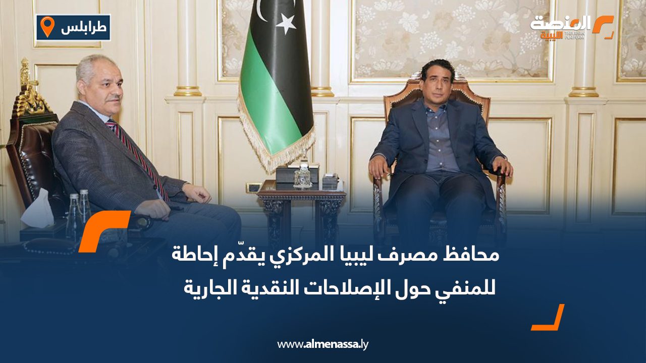 محافظ مصرف ليبيا المركزي يقدّم إحاطة للمنفي حول الإصلاحات النقدية الجارية