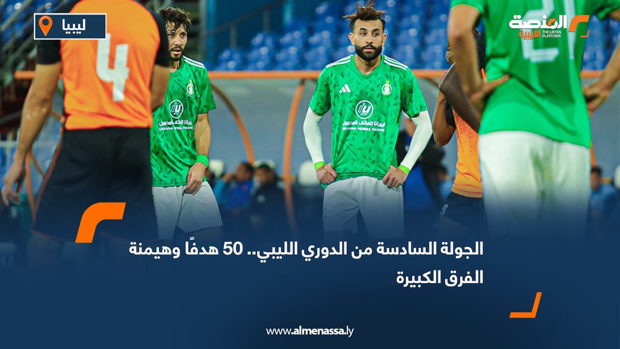 الجولة السادسة من الدوري الليبي.. 50 هدفًا وهيمنة الفرق الكبيرة