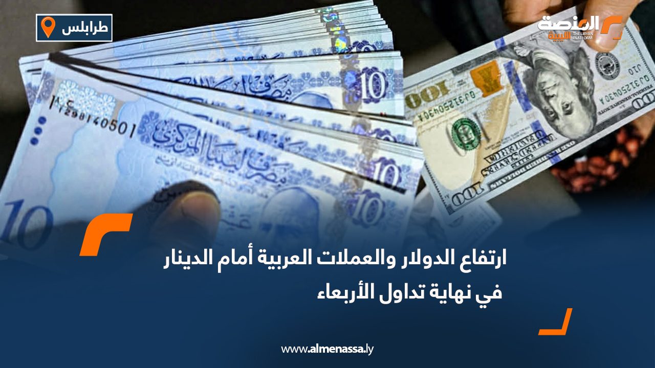 ارتفاع الدولار والعملات العربية أمام الدينار في نهاية تداول الأربعاء