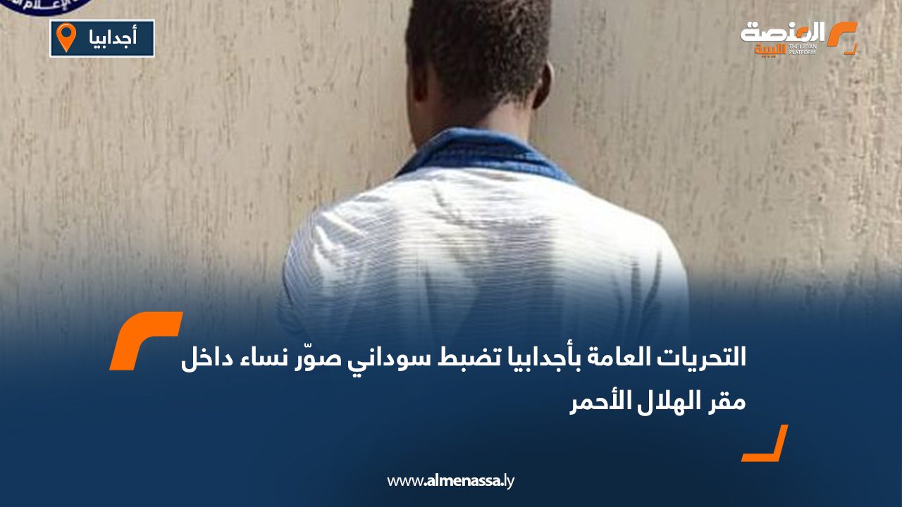 التحريات العامة بأجدابيا تضبط سوداني صوّر نساء داخل مقر الهلال الأحمر