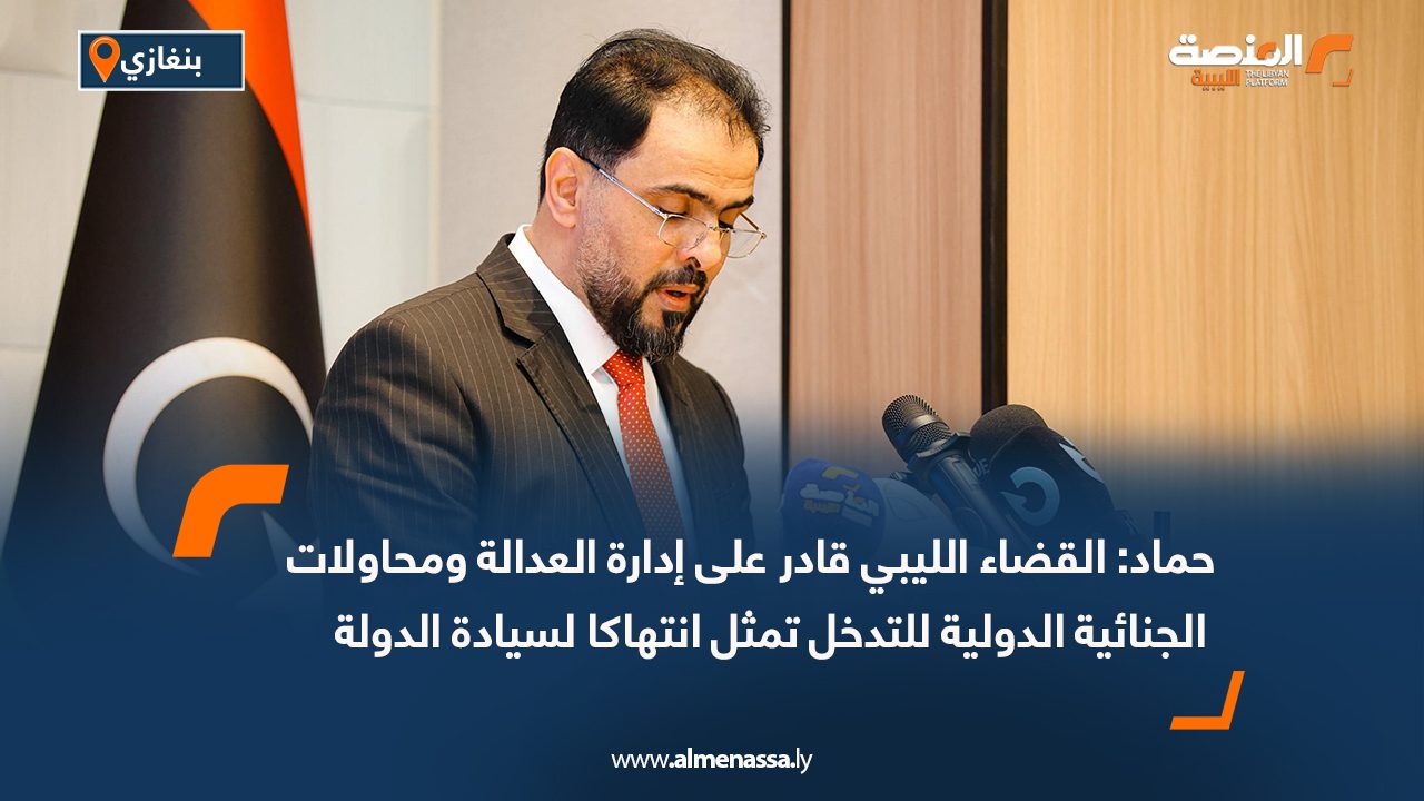 حماد: القضاء الليبي قادر على إدارة العدالة ومحاولات الجنائية الدولية للتدخل تمثل انتهاكا لسيادة الدولة