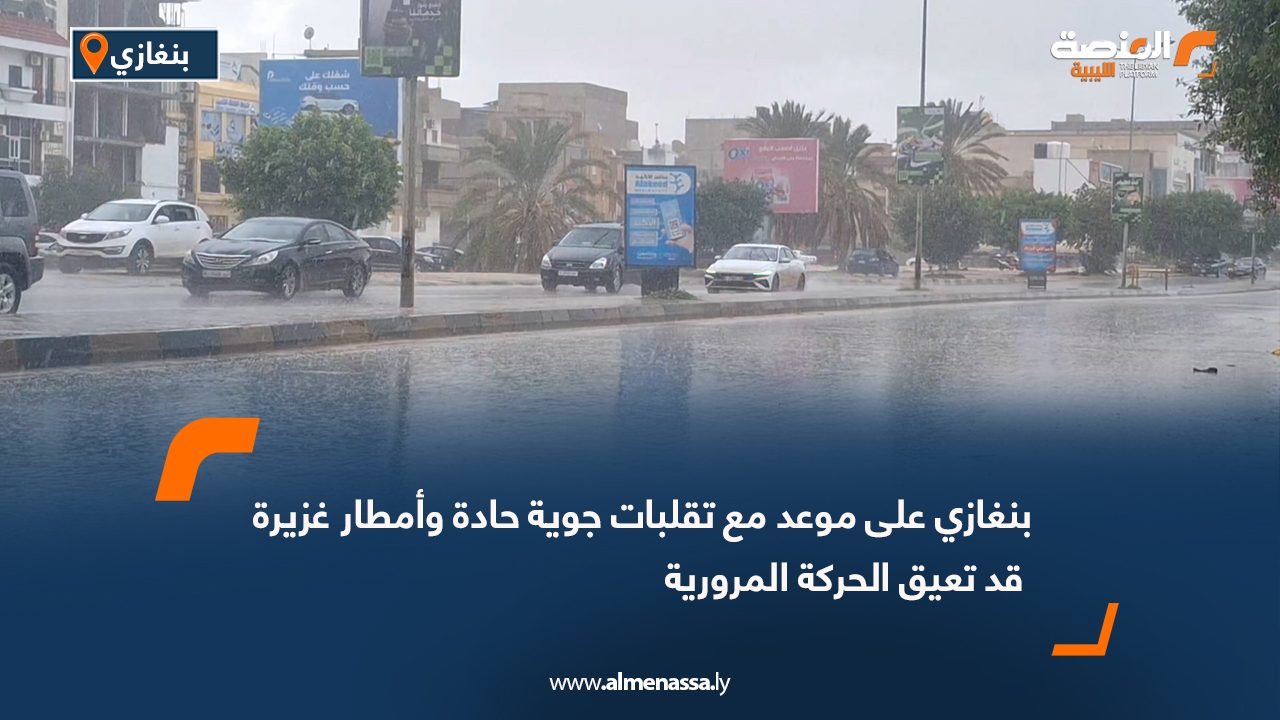 بنغازي على موعد مع تقلبات جوية حادة وأمطار غزيرة قد تعيق الحركة المرورية