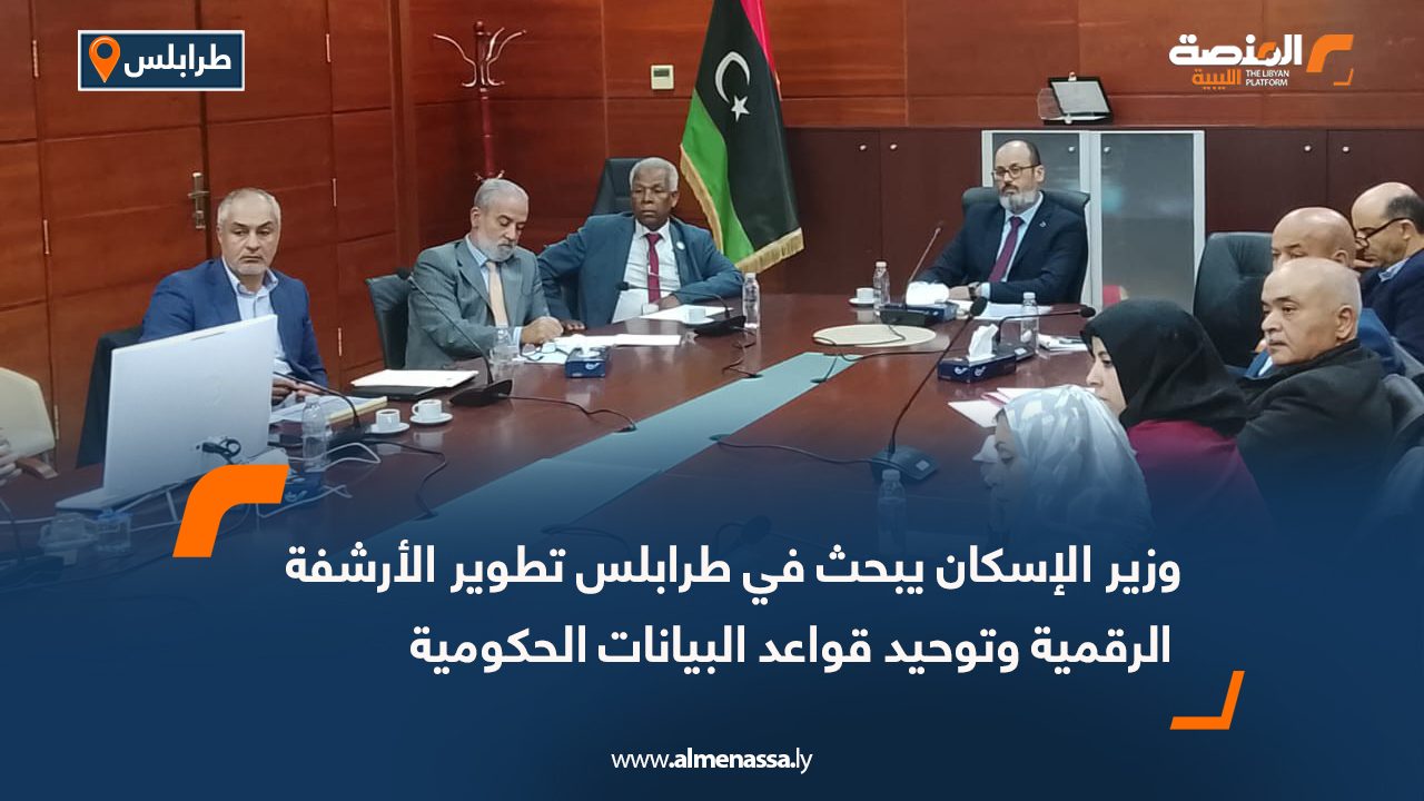 وزير الإسكان يبحث في طرابلس تطوير الأرشفة الرقمية وتوحيد قواعد البيانات الحكومية