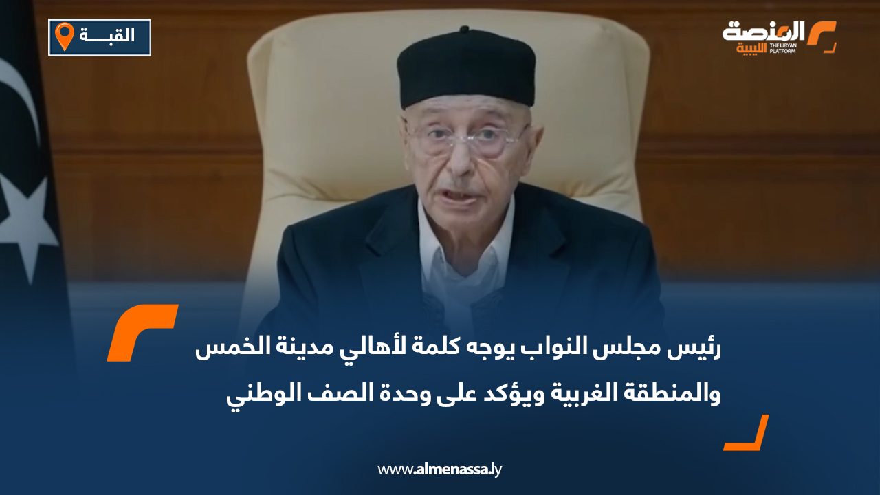 رئيس مجلس النواب يوجه كلمة لأهالي مدينة الخمس والمنطقة الغربية ويؤكد على وحدة الصف الوطني