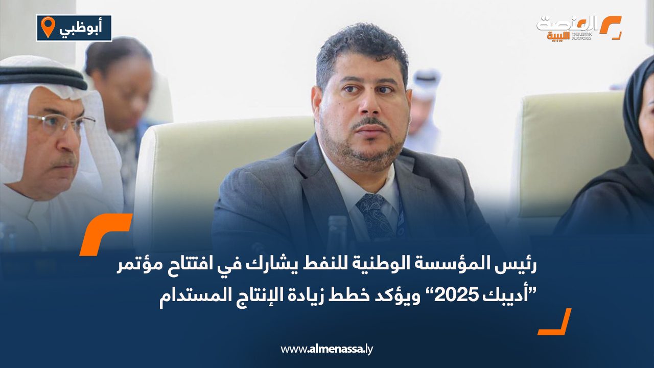 رئيس المؤسسة الوطنية للنفط يشارك في افتتاح مؤتمر “أديبك 2025” ويؤكد خطط زيادة الإنتاج المستدام