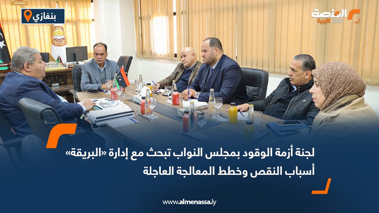 لجنة أزمة الوقود بمجلس النواب تبحث مع إدارة «البريقة» أسباب النقص وخطط المعالجة العاجلة