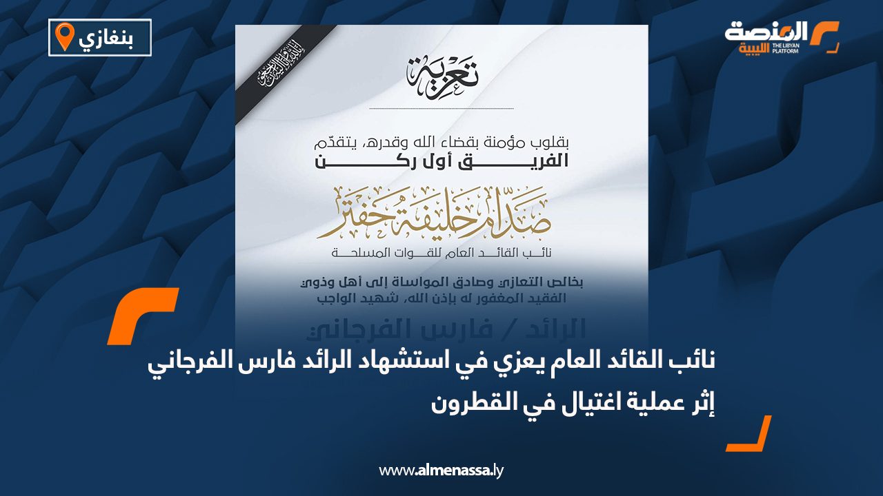 نائب القائد العام يعزي في استشهاد الرائد فارس الفرجاني إثر عملية اغتيال في القطرون