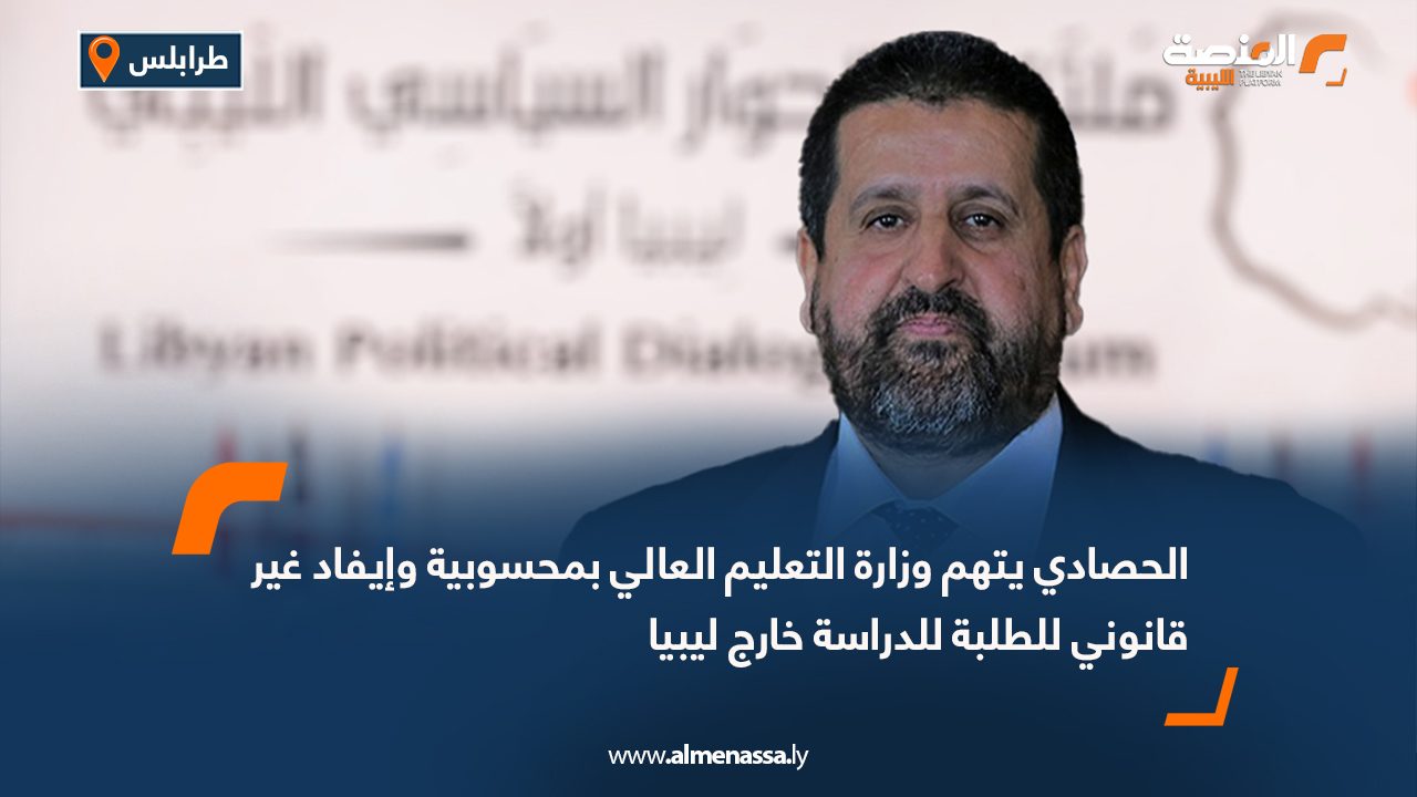 الحصادي يتهم وزارة التعليم العالي بمحسوبية وإيفاد غير قانوني للطلبة للدراسة خارج ليبيا