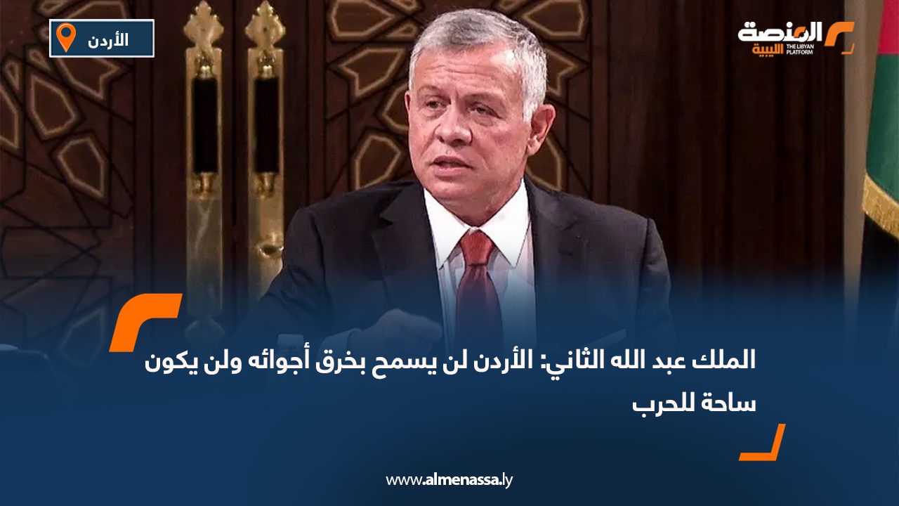 الملك عبد الله الثاني: الأردن لن يسمح بخرق أجوائه ولن يكون ساحة للحرب