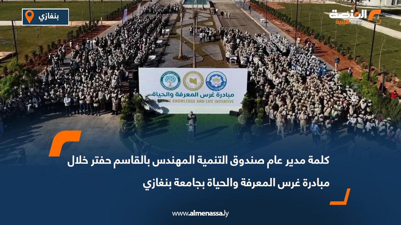 كلمة مدير عام صندوق التنمية المهندس بالقاسم حفتر خلال مبادرة غرس المعرفة والحياة بجامعة بنغازي