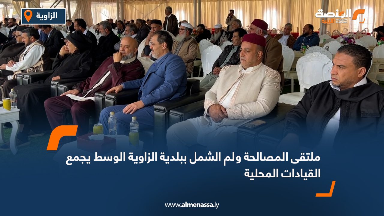 ملتقى المصالحة ولم الشمل ببلدية الزاوية الوسط يجمع القيادات المحلية