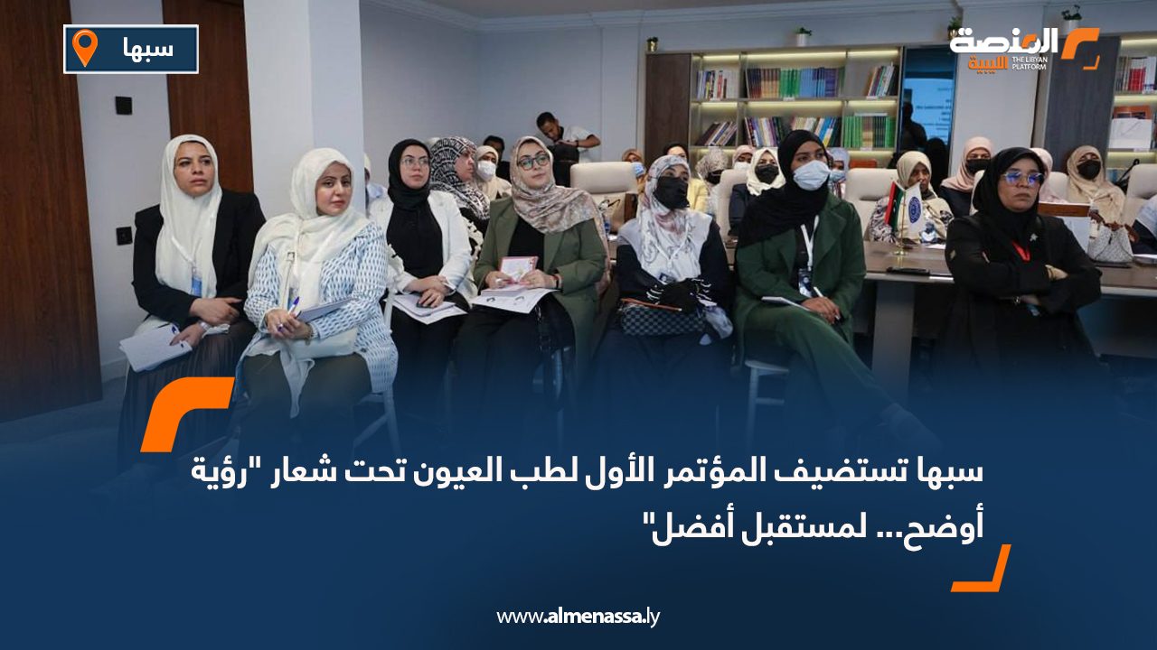 سبها تستضيف المؤتمر الأول لطب العيون تحت شعار "رؤية أوضح... لمستقبل أفضل"