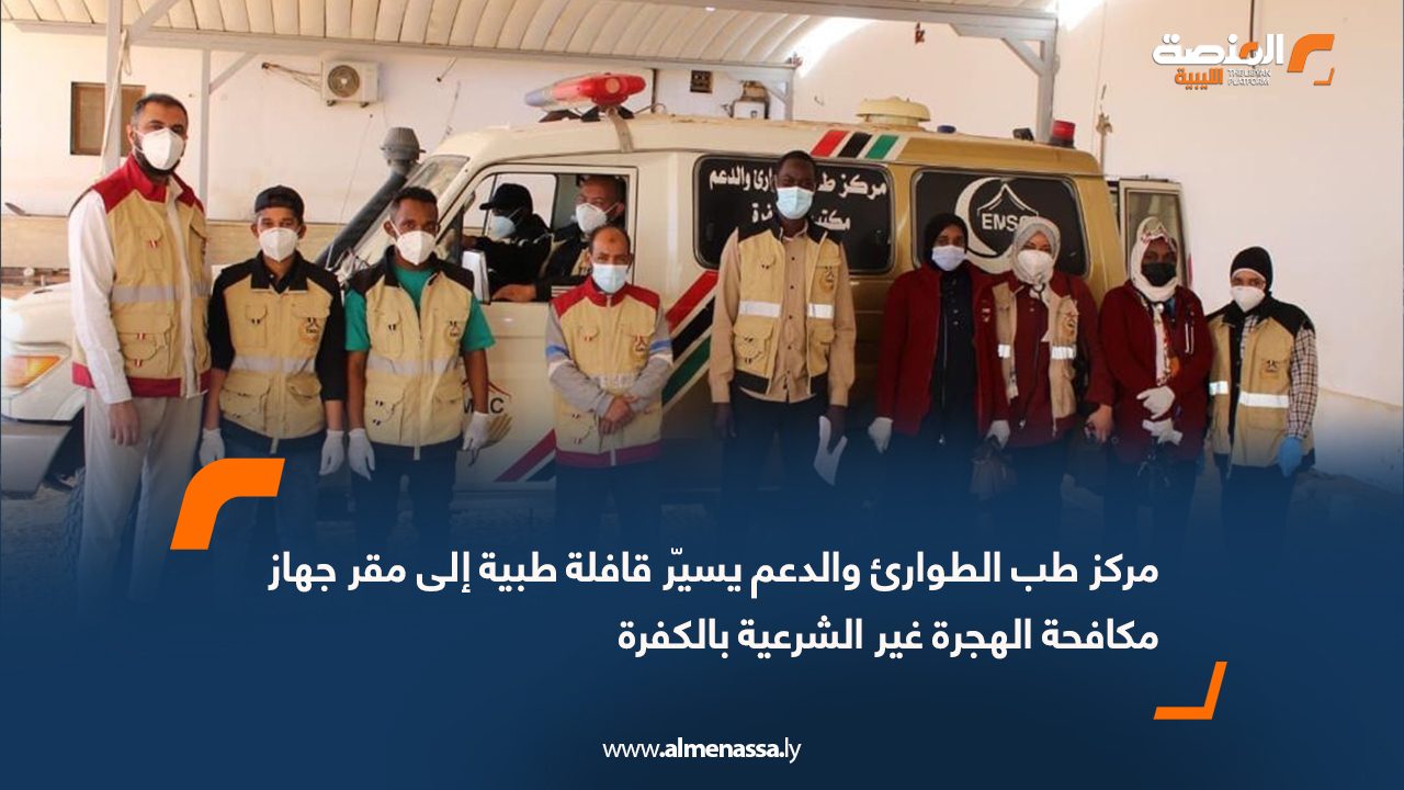 مركز طب الطوارئ والدعم يسيّر قافلة طبية إلى مقر جهاز مكافحة الهجرة غير الشرعية بالكفرة
